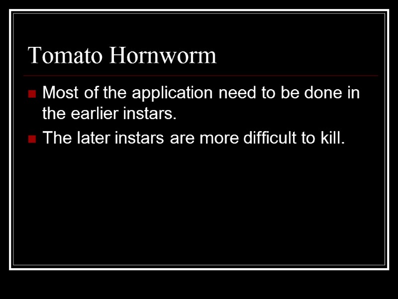 Tomato Hornworm Most of the application need to be done in the earlier instars.